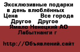 Эксклюзивные подарки в день влюблённых! › Цена ­ 1 580 - Все города Другое » Другое   . Ямало-Ненецкий АО,Лабытнанги г.